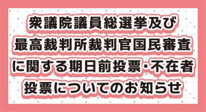 衆議院議員選挙及び最高裁判所裁判官国民審査に関する期日前投票・不在者投票についてのお知らせ